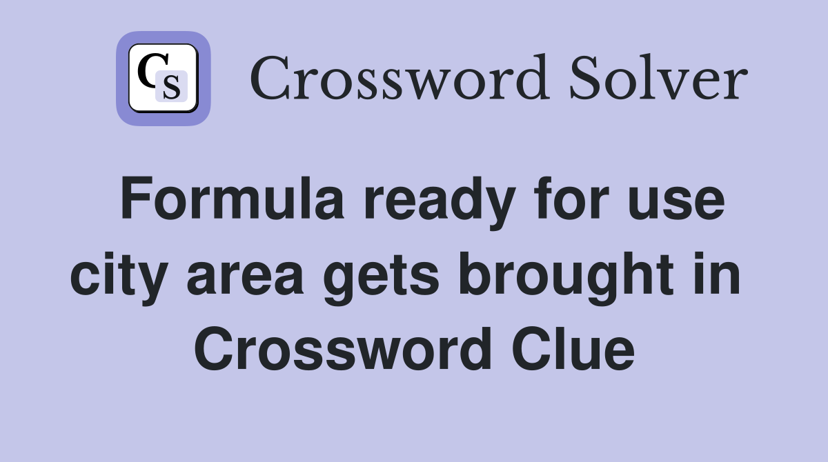 Formula ready for use city area gets brought in  Crossword Clue