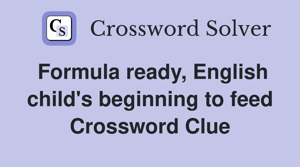 Formula ready, English child's beginning to feed Crossword Clue