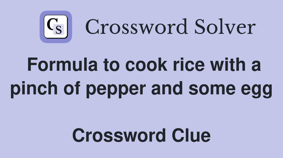 Formula to cook rice with a pinch of pepper and some egg  Crossword Clue