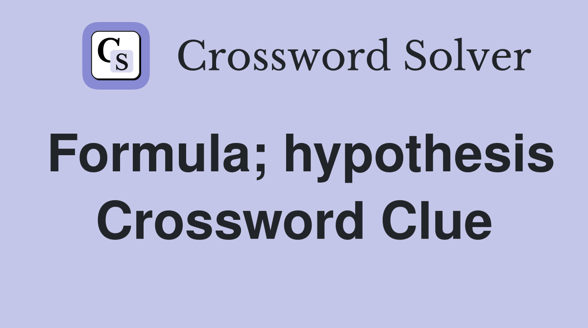 Formula; hypothesis Crossword Clue