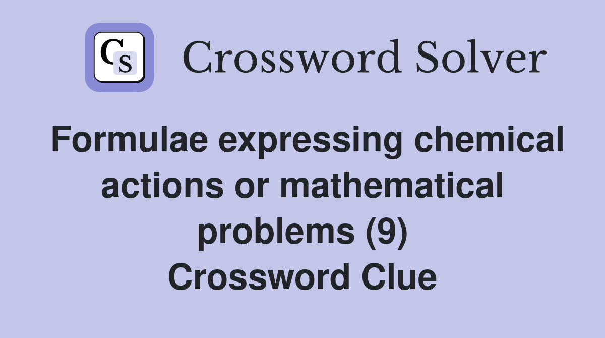 Formulae expressing chemical actions or mathematical problems (9) Crossword Clue