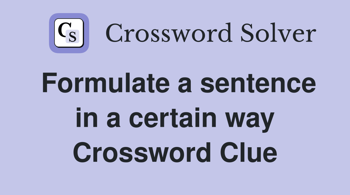 Formulate a sentence in a certain way Crossword Clue