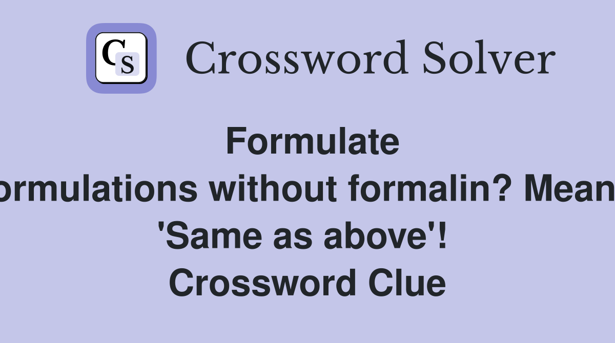 Formulate formulations without formalin? Means 'Same as above'!  Crossword Clue