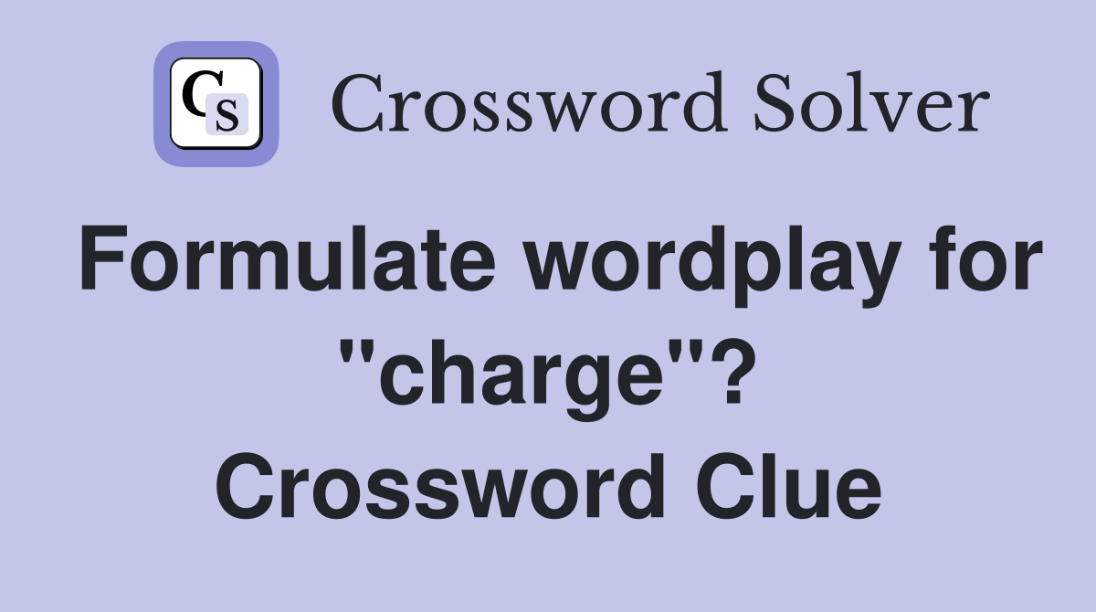 Formulate wordplay for "charge"? Crossword Clue