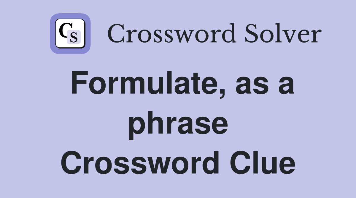 Formulate, as a phrase Crossword Clue