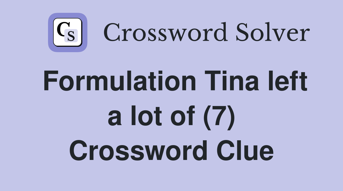 Formulation Tina left a lot of (7) Crossword Clue