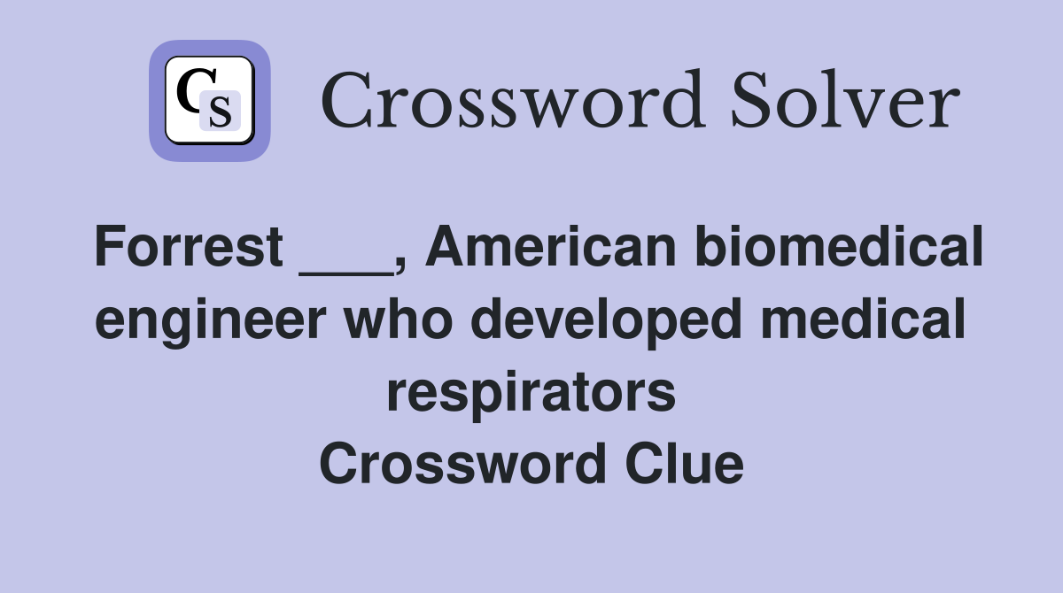 Forrest ___, American biomedical engineer who developed medical respirators Crossword Clue