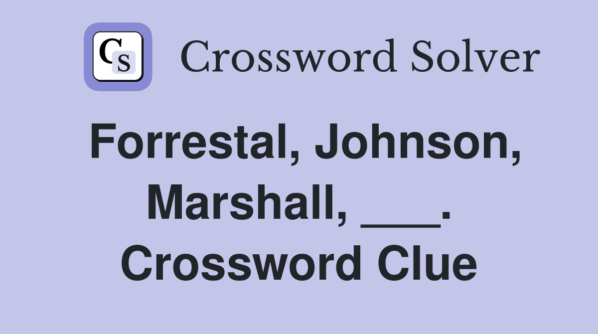 Forrestal, Johnson, Marshall, ___. Crossword Clue