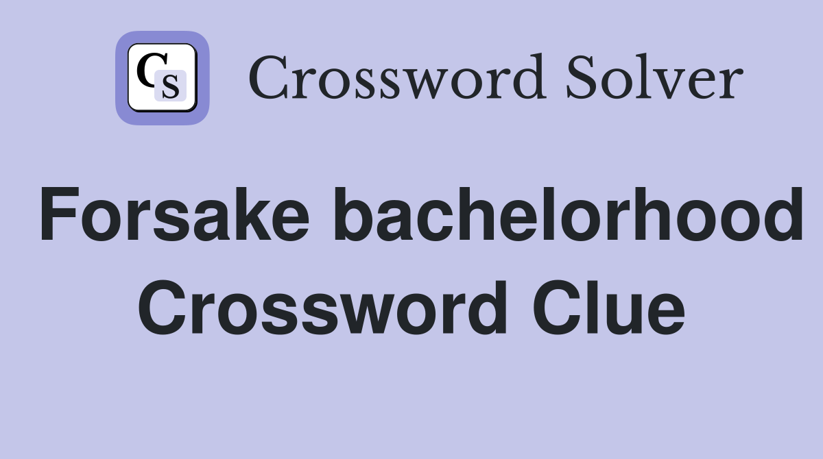 Forsake bachelorhood Crossword Clue
