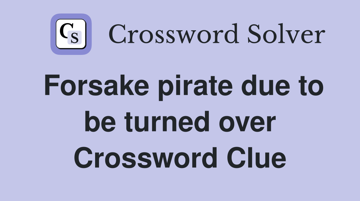 Forsake pirate due to be turned over Crossword Clue