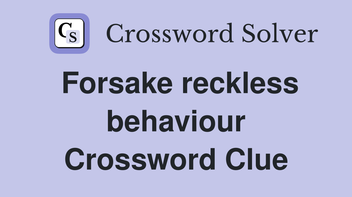 Forsake reckless behaviour Crossword Clue