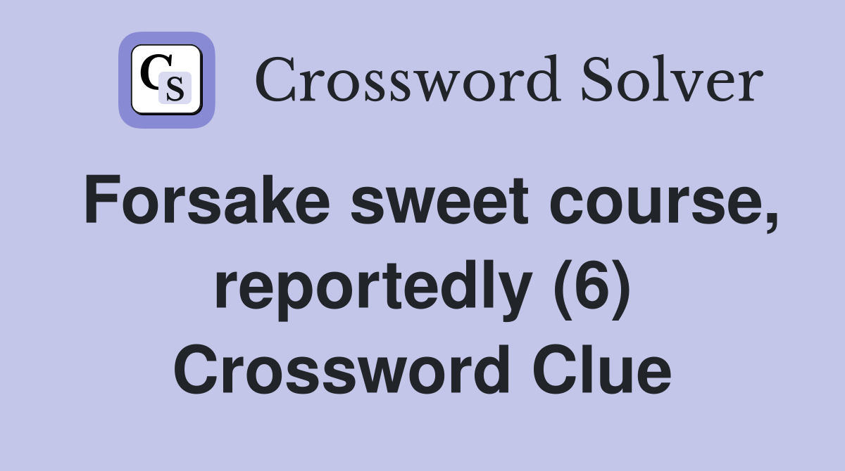 Forsake sweet course, reportedly (6) Crossword Clue