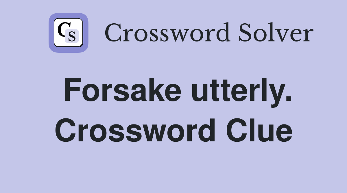Forsake utterly. Crossword Clue