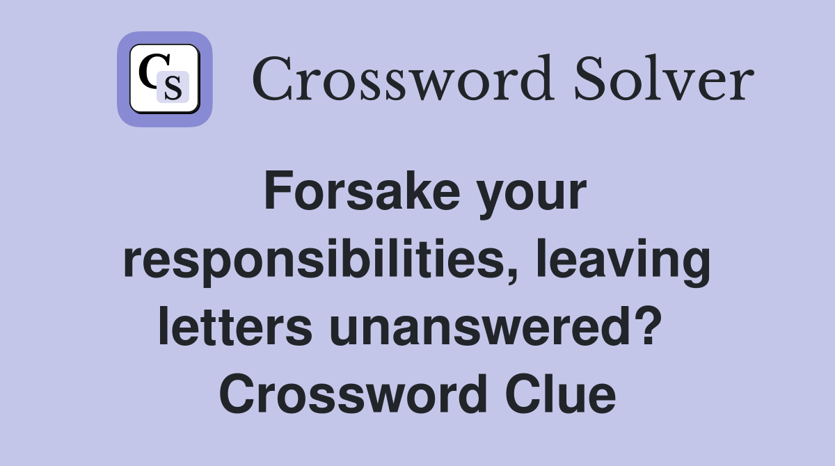 Forsake your responsibilities, leaving letters unanswered?  Crossword Clue