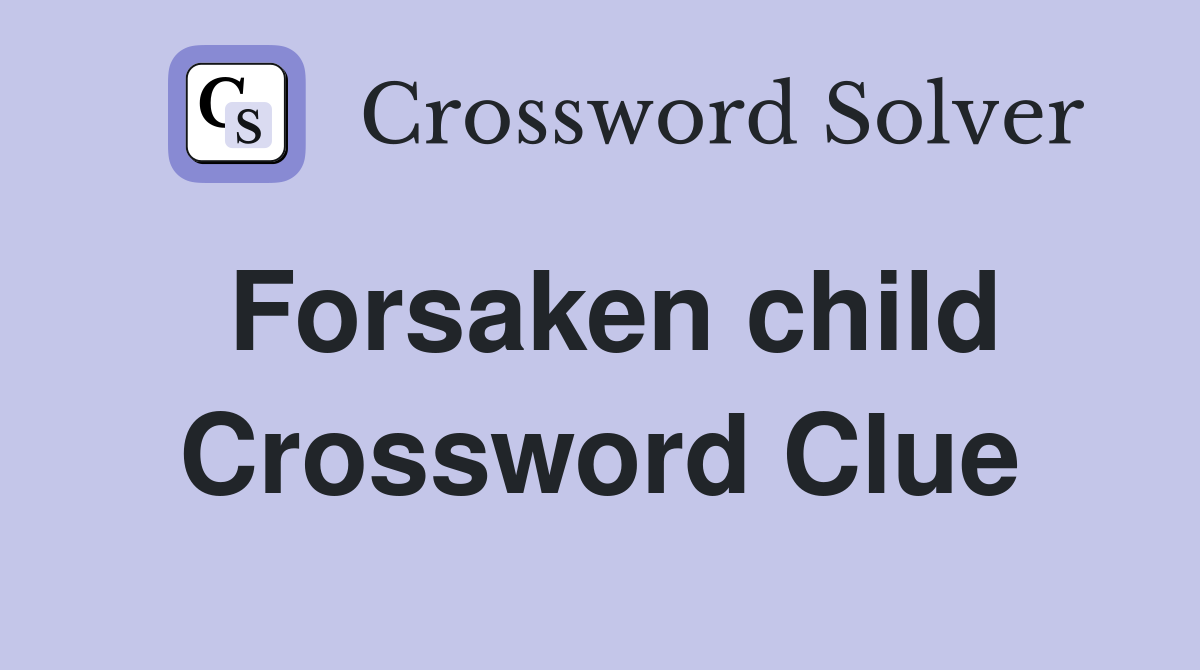 Forsaken child Crossword Clue