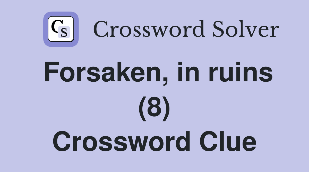 Forsaken, in ruins (8) Crossword Clue