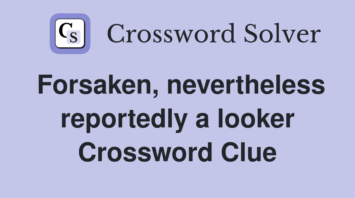 Forsaken, nevertheless reportedly a looker Crossword Clue