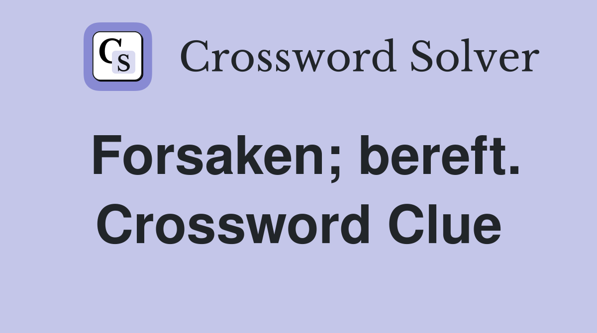 Forsaken; bereft. Crossword Clue