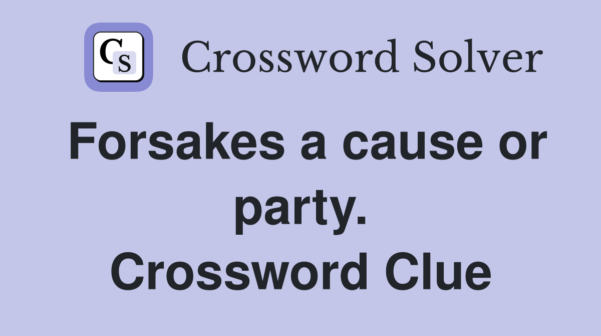 Forsakes a cause or party. Crossword Clue