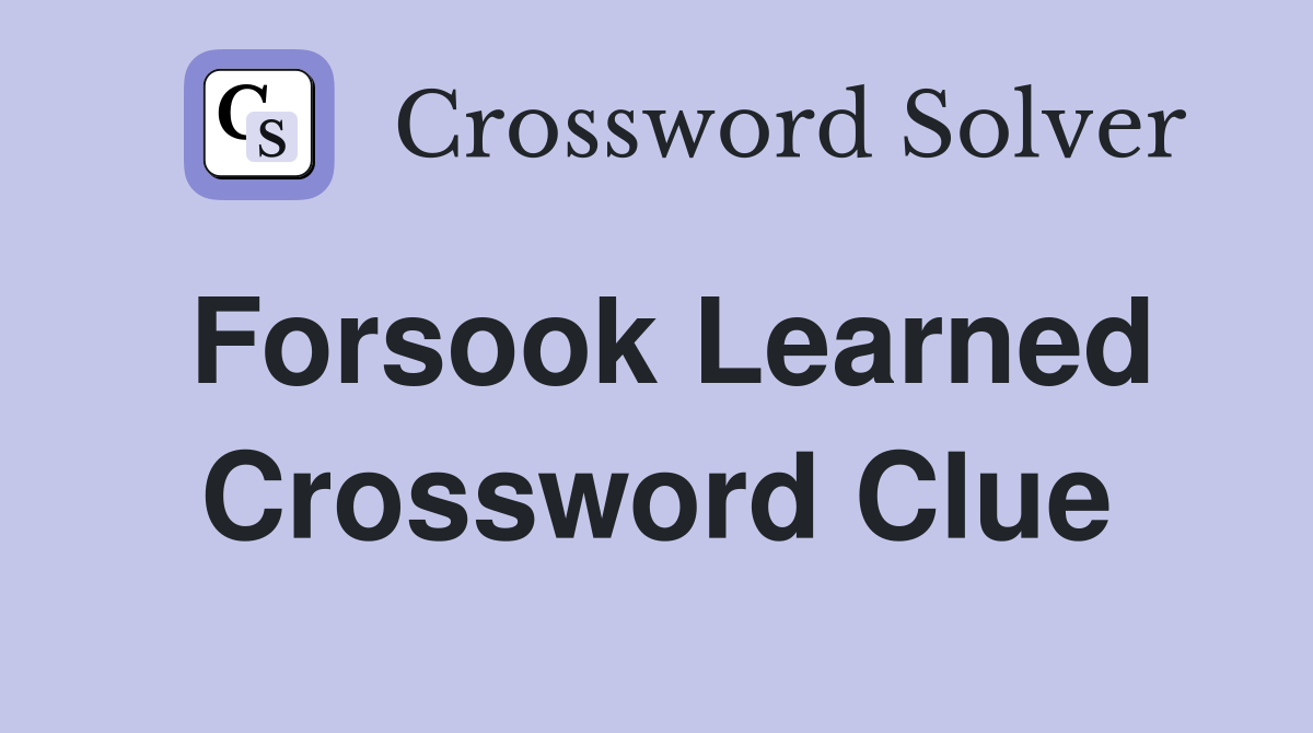 Forsook Learned Crossword Clue
