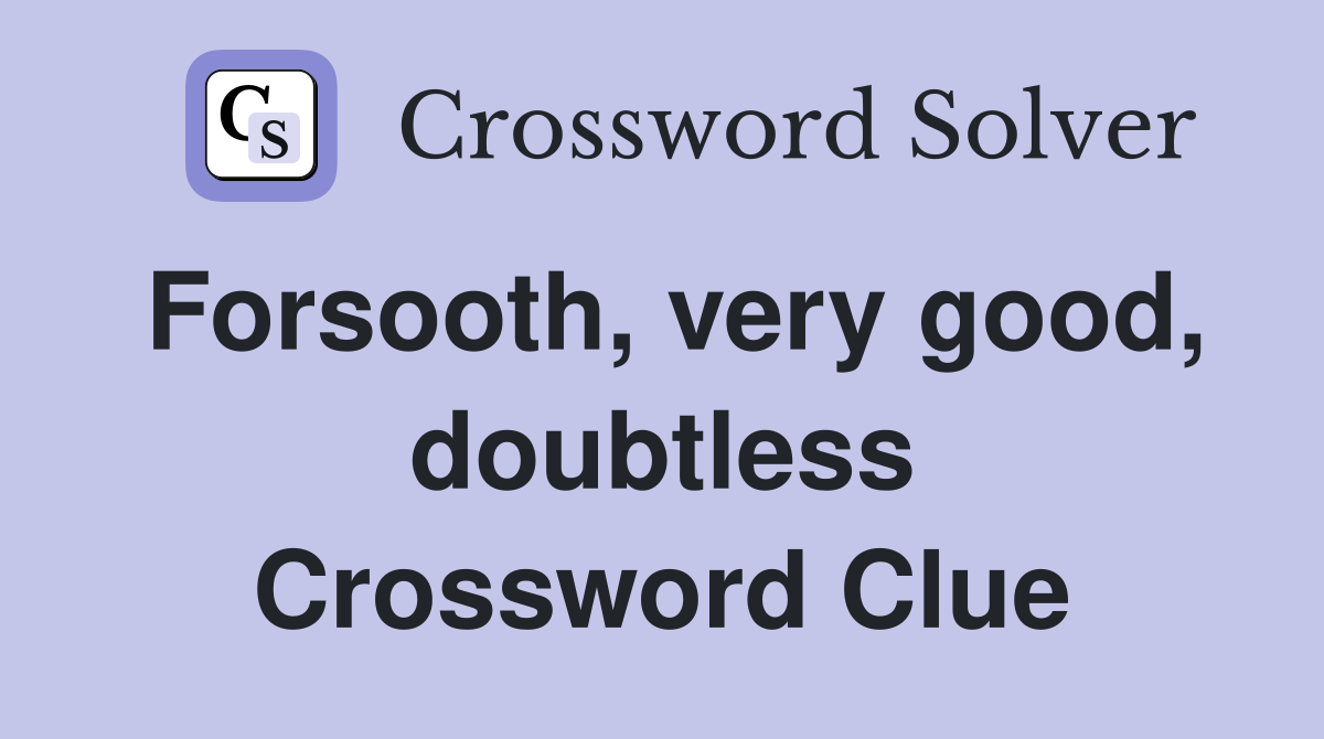 Forsooth, very good, doubtless Crossword Clue