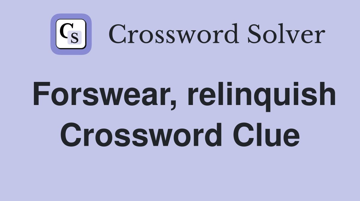 Forswear, relinquish Crossword Clue