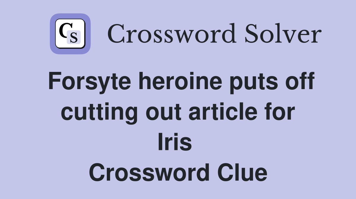 Forsyte heroine puts off cutting out article for Iris  Crossword Clue