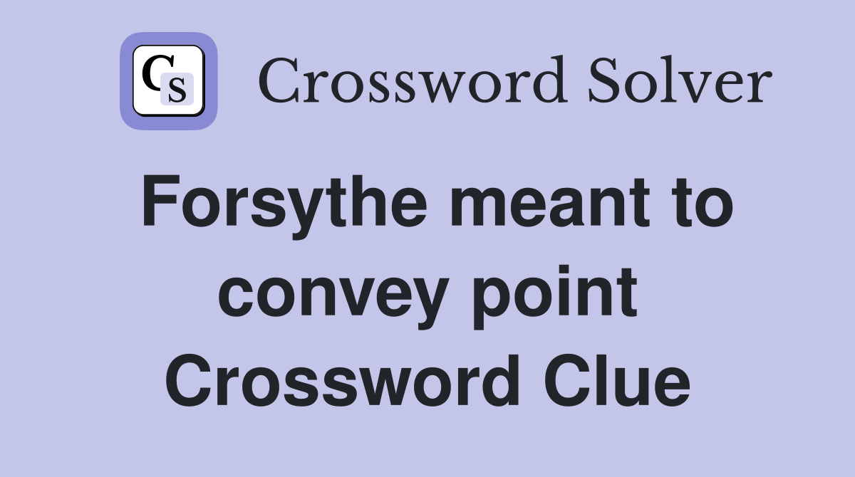 Forsythe meant to convey point Crossword Clue