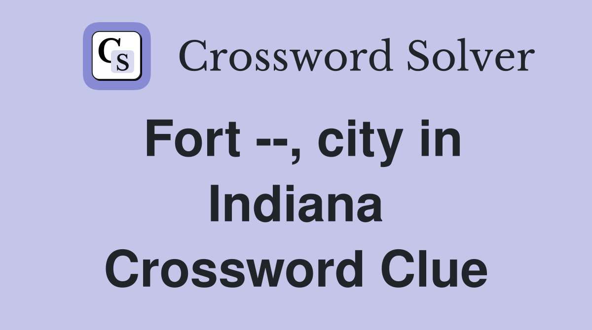 Fort --, city in Indiana Crossword Clue