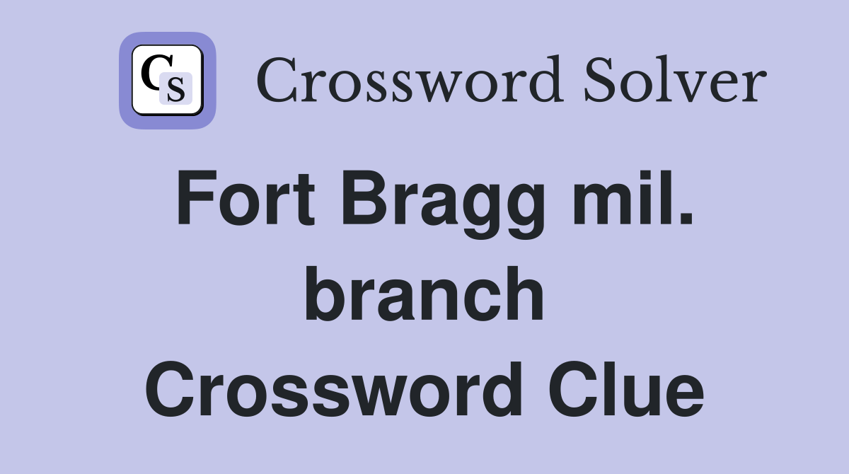 Fort Bragg mil. branch Crossword Clue