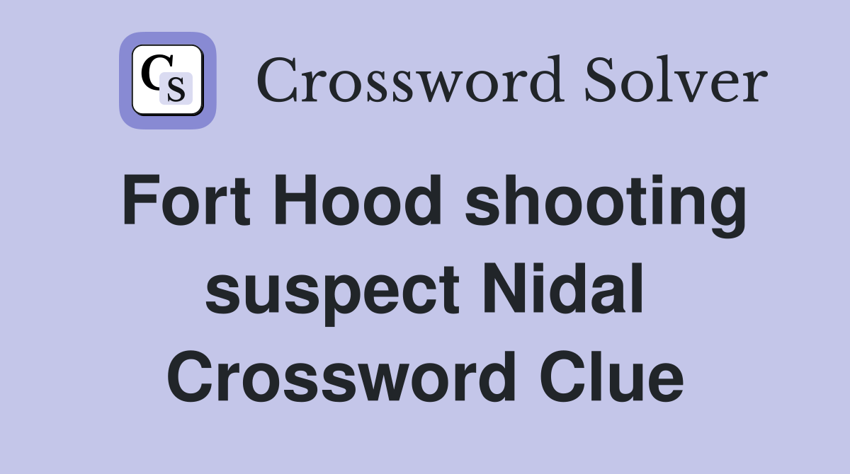 Fort Hood shooting suspect Nidal Crossword Clue