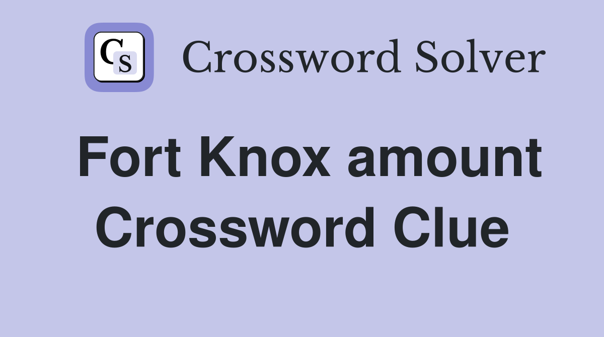 Fort Knox amount Crossword Clue