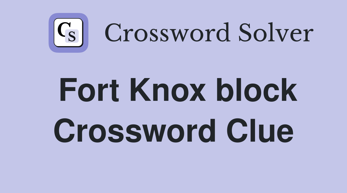 Fort Knox block Crossword Clue
