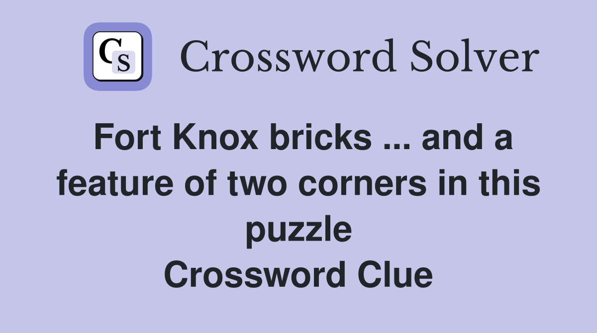 Fort Knox bricks ... and a feature of two corners in this puzzle Crossword Clue