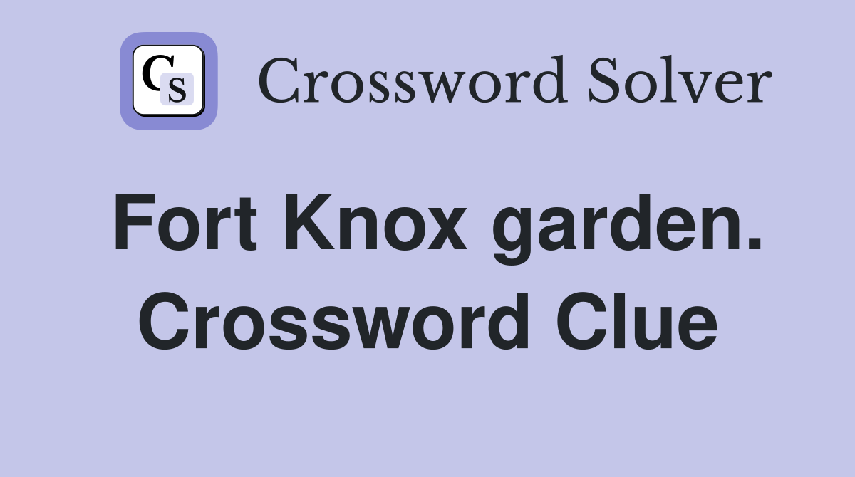 Fort Knox garden. Crossword Clue