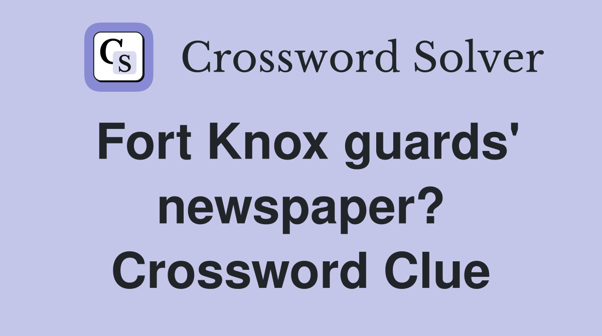 Fort Knox guards' newspaper? Crossword Clue