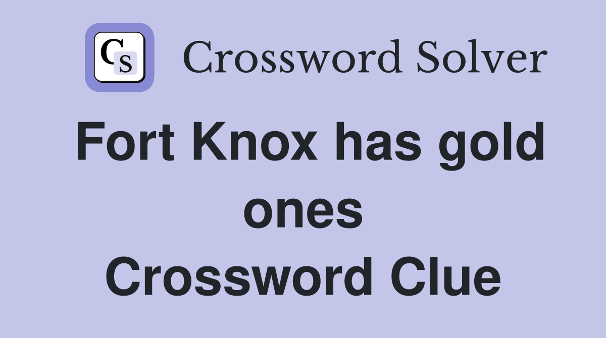Fort Knox has gold ones Crossword Clue