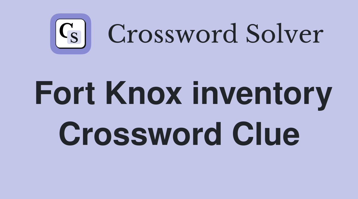 Fort Knox inventory Crossword Clue