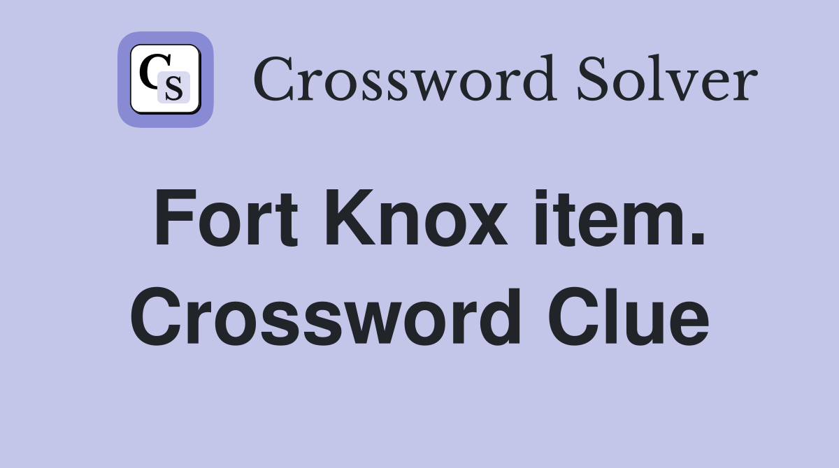 Fort Knox item. Crossword Clue