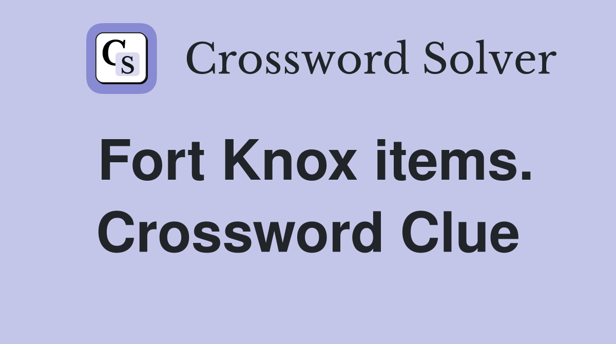 Fort Knox items. Crossword Clue