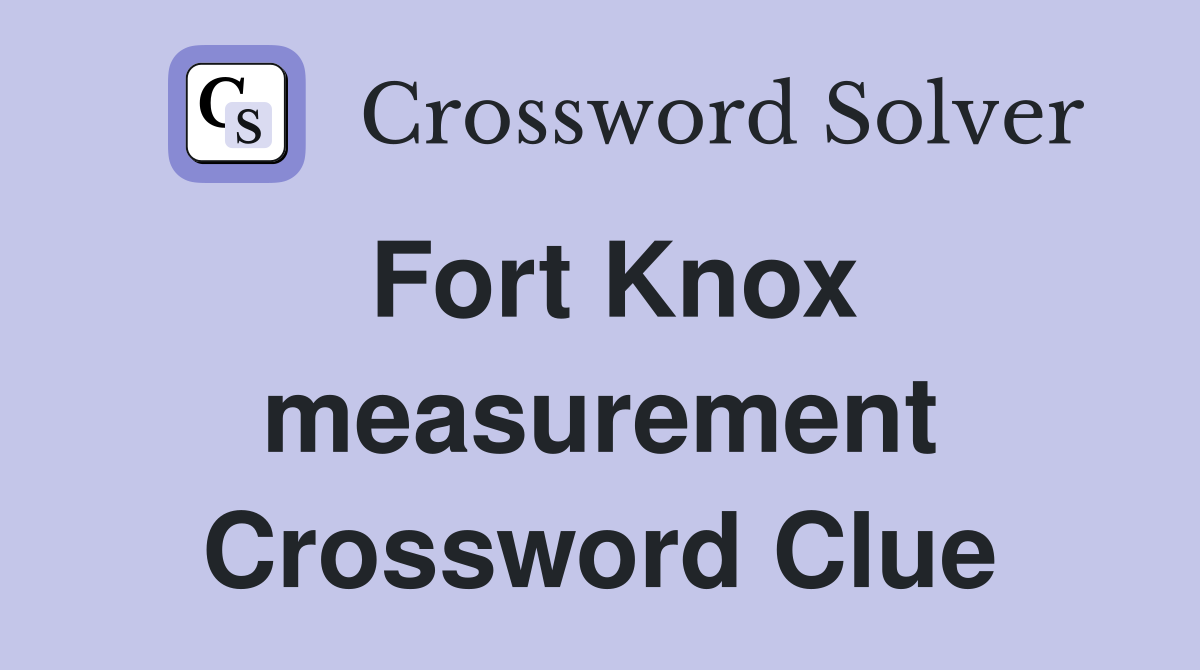 Fort Knox measurement Crossword Clue