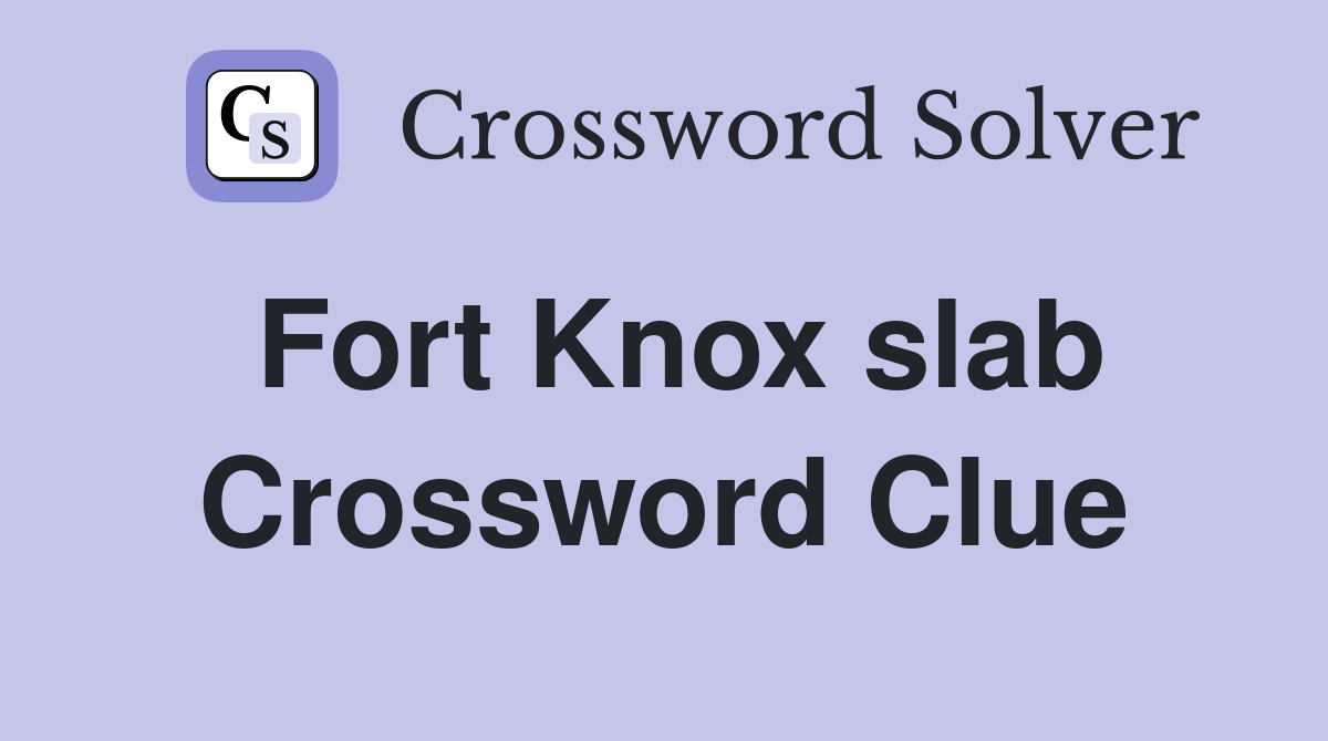 Fort Knox slab Crossword Clue