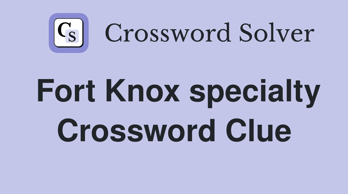 Fort Knox specialty Crossword Clue
