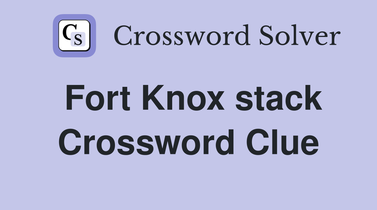 Fort Knox stack Crossword Clue