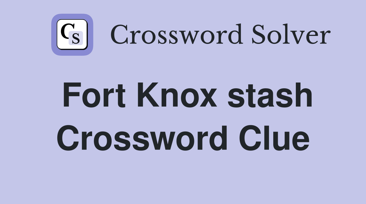 Fort Knox stash Crossword Clue