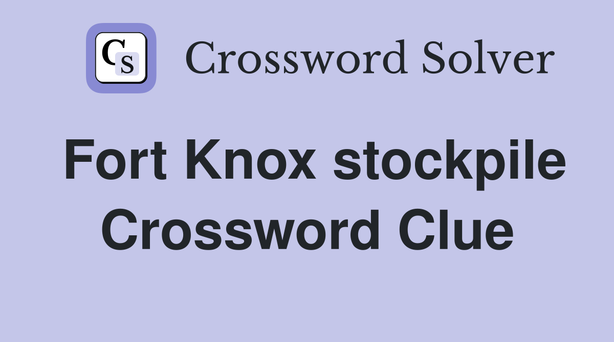 Fort Knox stockpile Crossword Clue