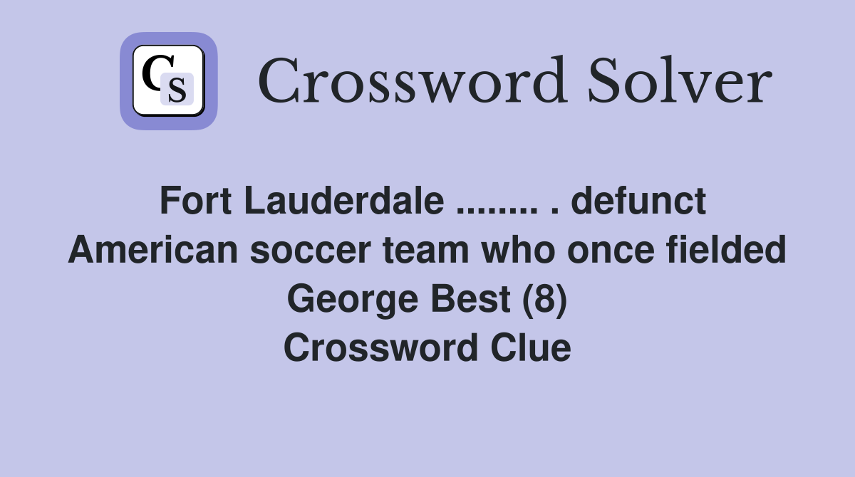 Fort Lauderdale ........ . defunct American soccer team who once fielded George Best (8) Crossword Clue