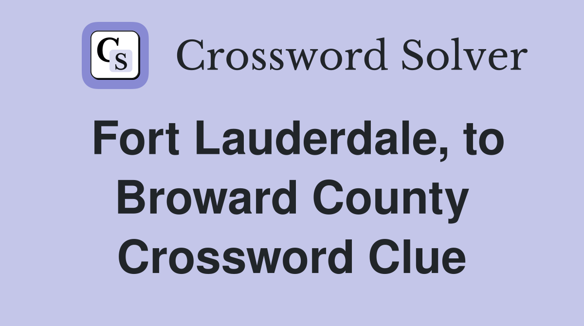 Fort Lauderdale, to Broward County Crossword Clue