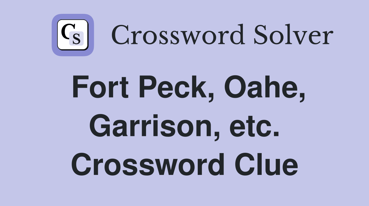 Fort Peck, Oahe, Garrison, etc. Crossword Clue