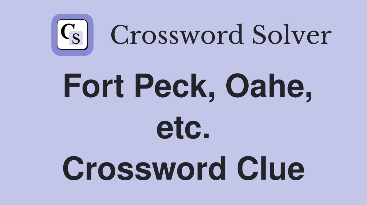 Fort Peck, Oahe, etc. Crossword Clue